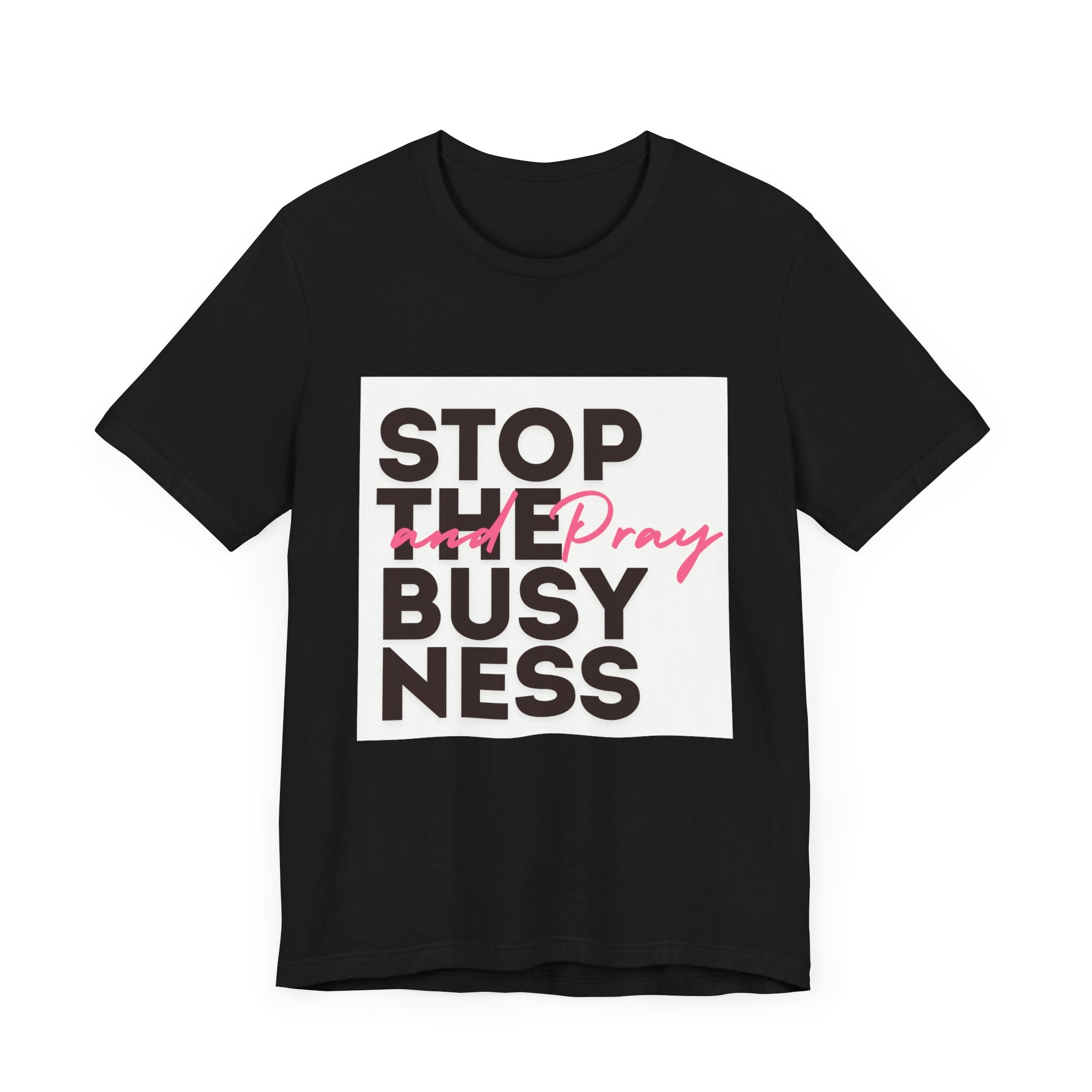 STOP THE BUSYNESS AND PRAY T-SHIRT