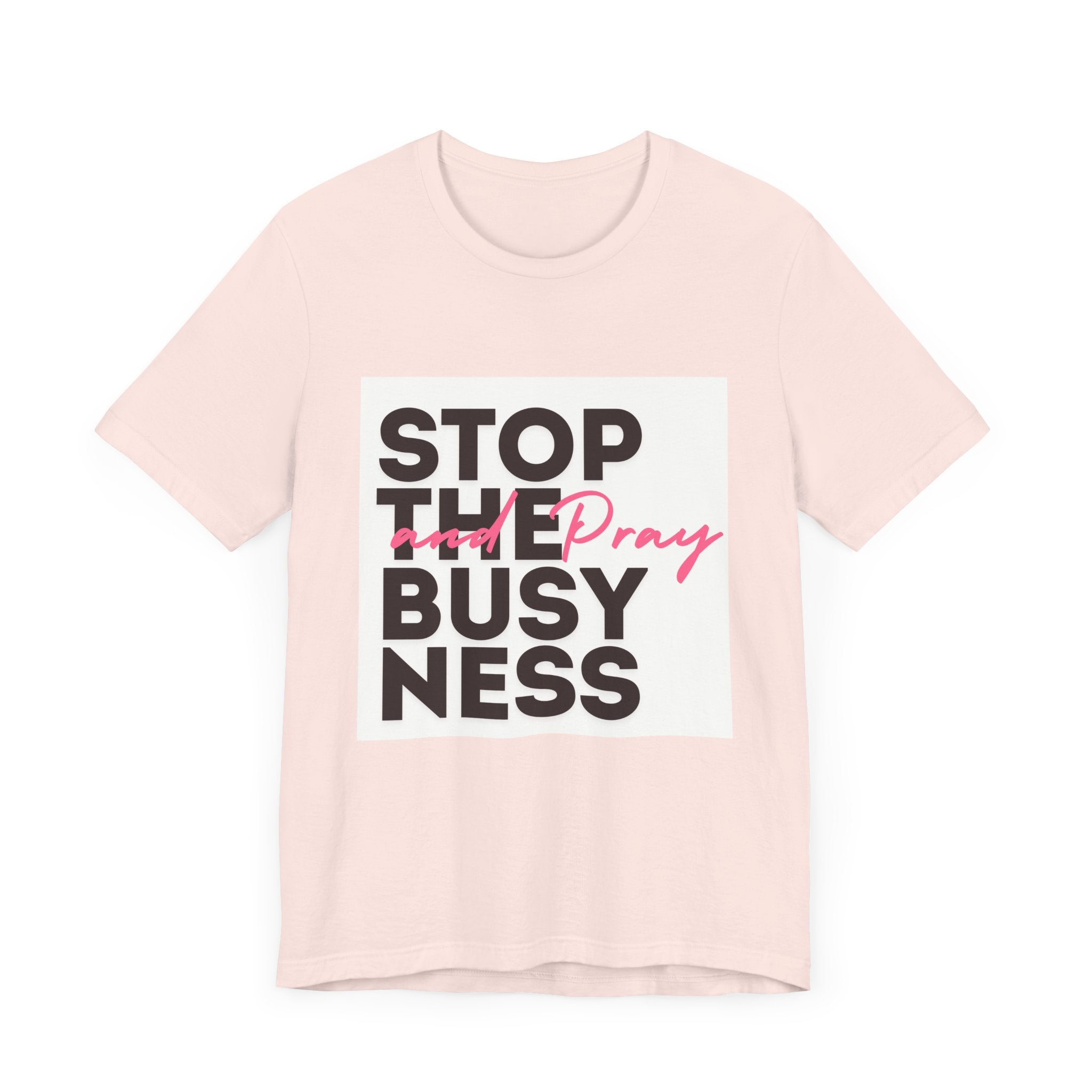 STOP THE BUSYNESS AND PRAY T-SHIRT