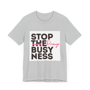 STOP THE BUSYNESS AND PRAY T-SHIRT